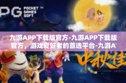 九游APP下载版官方-九游APP下载版官方，游戏爱好者的首选平台-九游APP下载版官方