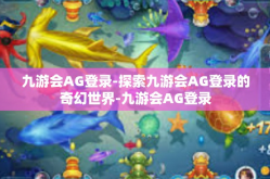 九游会AG登录-探索九游会AG登录的奇幻世界-九游会AG登录