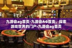 九游会ag首页-九游会AG首页，探索游戏世界的门户-九游会ag首页