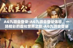 AG九游会登录-AG九游会登录体验，一场精彩的虚拟世界之旅-AG九游会登录