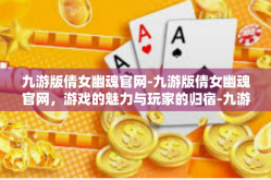 九游版倩女幽魂官网-九游版倩女幽魂官网，游戏的魅力与玩家的归宿-九游版倩女幽魂官网