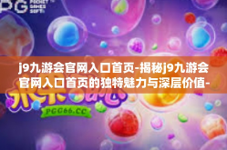 j9九游会官网入口首页-揭秘j9九游会官网入口首页的独特魅力与深层价值-j9九游会官网入口首页