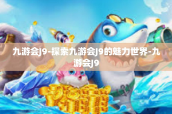 九游会J9-探索九游会J9的魅力世界-九游会J9