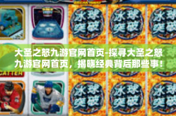 大圣之怒九游官网首页-探寻大圣之怒九游官网首页，揭晓经典背后那些事！大圣降临再战网游领域高峰的新里程-大圣之怒九游官网首页