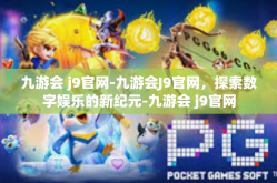 九游会 j9官网-九游会J9官网，探索数字娱乐的新纪元-九游会 j9官网