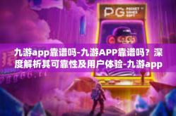 九游app靠谱吗-九游APP靠谱吗？深度解析其可靠性及用户体验-九游app靠谱吗