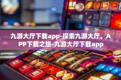 九游大厅下载app-探索九游大厅，APP下载之旅-九游大厅下载app