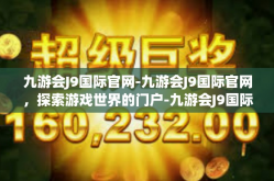 九游会J9国际官网-九游会J9国际官网，探索游戏世界的门户-九游会J9国际官网