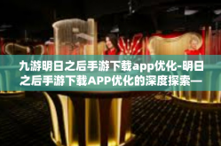 九游明日之后手游下载app优化-明日之后手游下载APP优化的深度探索—以九游平台为例-九游明日之后手游下载app优化