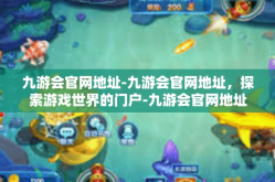 九游会官网地址-九游会官网地址，探索游戏世界的门户-九游会官网地址