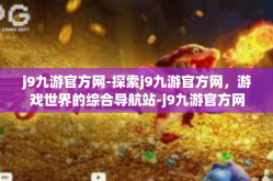 j9九游官方网-探索j9九游官方网，游戏世界的综合导航站-j9九游官方网