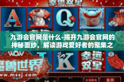 九游会官网是什么-揭开九游会官网的神秘面纱，解读游戏爱好者的聚集之地-九游会官网是什么