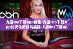 九游ios下载app优化-九游iOS下载App的优化策略与实践-九游ios下载app优化