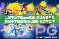 九游平台下载app优化-探讨九游平台的APP下载及其优化策略-九游平台下载app优化