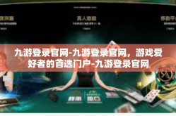 九游登录官网-九游登录官网，游戏爱好者的首选门户-九游登录官网