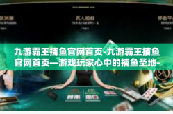 九游霸王捕鱼官网首页-九游霸王捕鱼官网首页—游戏玩家心中的捕鱼圣地-九游霸王捕鱼官网首页