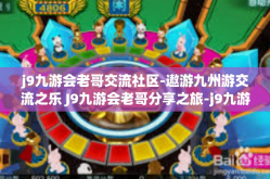 j9九游会老哥交流社区-遨游九州游交流之乐 J9九游会老哥分享之旅-j9九游会老哥交流社区