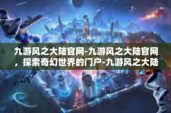 九游风之大陆官网-九游风之大陆官网，探索奇幻世界的门户-九游风之大陆官网