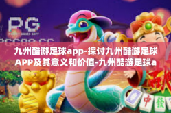 九州酷游足球app-探讨九州酷游足球APP及其意义和价值-九州酷游足球app