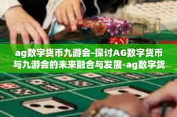 ag数字货币九游会-探讨AG数字货币与九游会的未来融合与发展-ag数字货币九游会