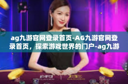 ag九游官网登录首页-AG九游官网登录首页，探索游戏世界的门户-ag九游官网登录首页