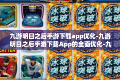 九游明日之后手游下载app优化-九游明日之后手游下载App的全面优化-九游明日之后手游下载app优化