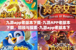 九游app老版本下载-九游APP老版本下载，回顾与探索-九游app老版本下载