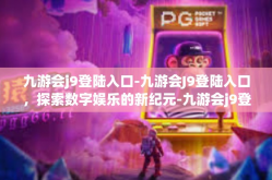 九游会j9登陆入口-九游会J9登陆入口，探索数字娱乐的新纪元-九游会j9登陆入口