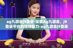 ag九游会j9登录-探索Ag九游会，J9登录平台的独特魅力-ag九游会j9登录