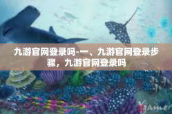 九游官网登录吗-一、九游官网登录步骤，九游官网登录吗