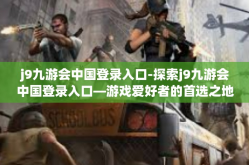 j9九游会中国登录入口-探索j9九游会中国登录入口—游戏爱好者的首选之地-j9九游会中国登录入口
