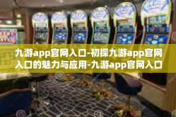 九游app官网入口-初探九游app官网入口的魅力与应用-九游app官网入口