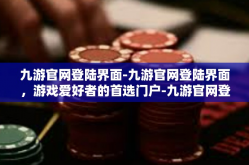 九游官网登陆界面-九游官网登陆界面，游戏爱好者的首选门户-九游官网登陆界面