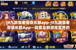 j9九游会老哥俱乐部app-J9九游会老哥俱乐部App—探索全新游戏世界的门户-j9九游会老哥俱乐部app