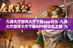 九游大厅游戏大厅下载app优化-九游大厅游戏大厅下载APP的优化之路-九游大厅游戏大厅下载app优化