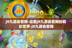 J9九游会官网-探索J9九游会官网的精彩世界-J9九游会官网