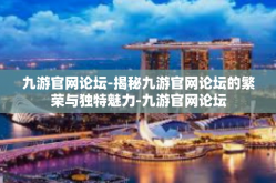 九游官网论坛-揭秘九游官网论坛的繁荣与独特魅力-九游官网论坛