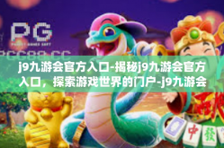 j9九游会官方入口-揭秘j9九游会官方入口，探索游戏世界的门户-j9九游会官方入口