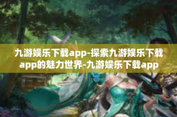 九游娱乐下载app-探索九游娱乐下载app的魅力世界-九游娱乐下载app