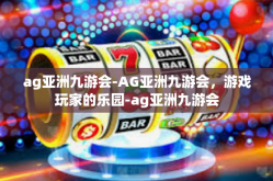 ag亚洲九游会-AG亚洲九游会，游戏玩家的乐园-ag亚洲九游会