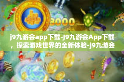 j9九游会app下载-J9九游会App下载，探索游戏世界的全新体验-j9九游会app下载