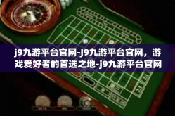 j9九游平台官网-J9九游平台官网，游戏爱好者的首选之地-j9九游平台官网