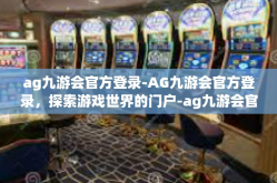 ag九游会官方登录-AG九游会官方登录，探索游戏世界的门户-ag九游会官方登录