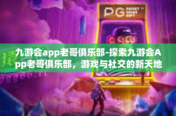 九游会app老哥俱乐部-探索九游会App老哥俱乐部，游戏与社交的新天地-九游会app老哥俱乐部