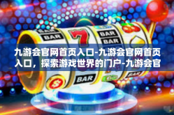 九游会官网首页入口-九游会官网首页入口，探索游戏世界的门户-九游会官网首页入口