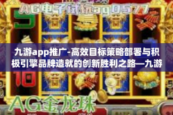 九游app推广-高效目标策略部署与积极引擎品牌造就的创新胜利之路—九游App是如何大幅提升影响的优质经验分享-九游app推广