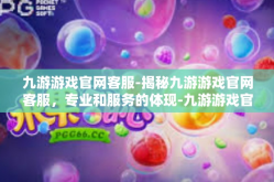 九游游戏官网客服-揭秘九游游戏官网客服，专业和服务的体现-九游游戏官网客服