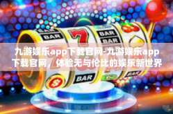 九游娱乐app下载官网-九游娱乐app下载官网，体验无与伦比的娱乐新世界-九游娱乐app下载官网