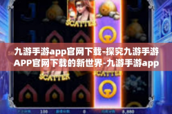 九游手游app官网下载-探究九游手游APP官网下载的新世界-九游手游app官网下载