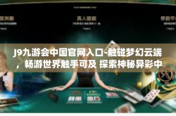 J9九游会中国官网入口-触碰梦幻云端，畅游世界触手可及 探索神秘异彩中的九游游戏娱乐广场 J9 九游会中国官网入口之旅-J9九游会中国官网入口